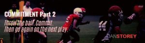 Commitment part 2 - Throw the ball, commit, then do it again next play